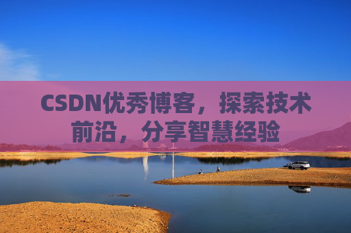 CSDN优秀博客,探索技术前沿,分享智慧经验